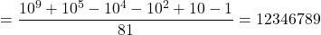 \[= \frac{10^9 + 10^5 - 10^4 - 10^2 + 10 - 1}{81} = 12346789\]
