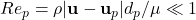 Re_p = \rho |\mathbf{u} - \mathbf{u}_p| d_p / \mu \ll 1