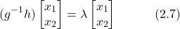 \begin{equation*} (g^{-1}h)\begin{bmatrix} x_1 \\ x_2 \end{bmatrix} = \lambda\begin{bmatrix} x_1 \\ x_2 \end{bmatrix} \hspace{3em} \text{(2.7)} \end{equation*}