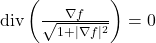 \text{div} \left( \frac{\nabla f}{\sqrt{1+\mid \nabla f \mid ^2}} \right) = 0