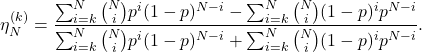 Rendered by QuickLaTeX.com \begin{equation*} \eta_N^{(k)}=\frac{\sum_{i=k}^{N}\binom{N}{i}p^i(1-p)^{N-i}-\sum_{i=k}^{N}\binom{N}{i}(1-p)^ip^{N-i}}{\sum_{i=k}^{N}\binom{N}{i}p^i(1-p)^{N-i}+\sum_{i=k}^{N}\binom{N}{i}(1-p)^ip^{N-i}}. \end{equation*}
