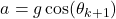\begin{equation*}a = g \cos(\theta_{k+1})\end{equation*}