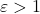 \varepsilon > 1