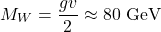 \[M_W = \frac{gv}{2} \approx 80\ \text{GeV}\]