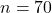 n = 70