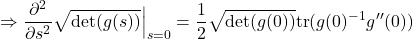 \[\Rightarrow \frac{\partial^2}{\partial s^2}\sqrt{\det(g(s))}\Big|_{s=0} = \frac{1}{2}\sqrt{\det(g(0))}\text{tr}(g(0)^{-1}g''(0))\]