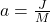 a= \frac{J}{M}