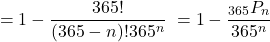 \begin{equation*} &= 1 - \frac{365!}{(365-n)!365^n} \ &= 1 - \frac{{}_{365}P_n}{365^n} \end{equation*}