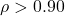 \rho > 0.90