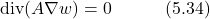 \begin{equation*} \text{div}(A\nabla w) = 0 \hspace{3em} \text{(5.34)} \end{equation*}
