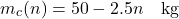 \begin{equation*}m_c(n) = 50 - 2.5n \quad \text{kg} \nonumber\end{equation*}