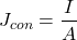 \[J_{con}= \frac{I}{A}\]