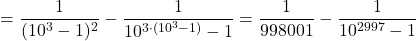 \[= \frac{1}{(10^3-1)^2} - \frac{1}{10^{3 \cdot (10^3-1)}-1} = \frac{1}{998001} - \frac{1}{10^{2997}-1}\]
