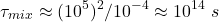 \begin{equation*} \tau_{mix} \approx (10^5)^2 / 10^{-4} \approx 10^{14} \ s \end{equation*}