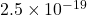 2.5\times 10^{-19}