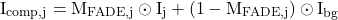 \begin{equation*}\mathrm{I_{comp,j} = M_{FADE,j} \odot I_j + (1-M_{FADE,j})\odot I_{bg}}\end{equation*}