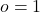 o = 1