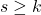 s \geq k