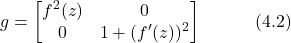 \begin{equation*} g = \begin{bmatrix} f^2(z) & 0 \\ 0 & 1+(f'(z))^2 \end{bmatrix} \hspace{3em} \text{(4.2)} \end{equation*}