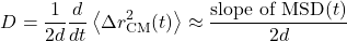 \begin{equation*}D = \frac{1}{2d} \frac{d}{dt} \left\langle \Delta r_{\mathrm{CM}}^{2}(t) \right\rangle \approx \frac{\text{slope of MSD}(t)}{2d}\end{equation*}