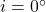 i = 0^\circ