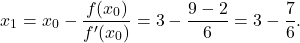 \[x_{1}=x_{0}-\frac{f(x_{0})}{f'(x_{0})} =3-\frac{9-2}{6} =3-\frac{7}{6}.\]