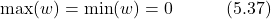 \begin{equation*} \max(w) = \min(w) = 0 \hspace{3em} \text{(5.37)} \end{equation*}