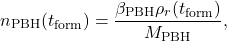 \begin{equation*}n_{\mathrm{PBH}}(t_{\mathrm{form}}) =\frac{\beta_{\mathrm{PBH}} \rho_{r}(t_{\mathrm{form}})}{M_{\mathrm{PBH}}},\end{equation*}