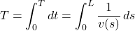 \[T = \int_0^T dt = \int_0^L \frac{1}{v(s)} \, ds\]