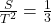 \frac{S}{T^{2}} = \frac{1}{3}