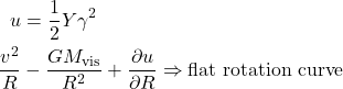 \[\begin{aligned} u &= \frac{1}{2} Y \gamma^2 \\ \frac{v^2}{R} &- \frac{GM_{\rm vis}}{R^2} + \frac{\partial u}{\partial R} \Rightarrow {\rm flat\ rotation\ curve} \end{aligned}\]