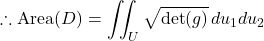 \[\therefore \text{Area}(D) = \iint_U \sqrt{\det(g)} \, du_1 du_2\]
