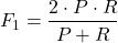 \[F_1 = \frac{2 \cdot P \cdot R}{P + R}\]