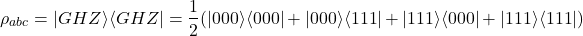 \begin{equation*}\rho_{abc} = |GHZ\rangle\langle GHZ| = \frac{1}{2}(|000\rangle\langle 000| + |000\rangle\langle 111| + |111\rangle\langle 000| + |111\rangle\langle 111|)\end{equation*}