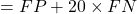 = FP + 20 \times FN