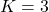 K=3