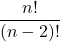 \[\frac{n!}{(n-2)!}\]