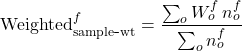 \[\mathrm{Weighted}_{\mathrm{sample\mbox{-}wt}}^{f}=\frac{\sum_{o} W_{o}^{f}\,n_{o}^{f}}{\sum_{o} n_{o}^{f}}\]
