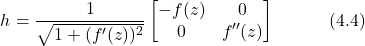 \begin{equation*} h = \frac{1}{\sqrt{1+(f'(z))^2}} \begin{bmatrix} -f(z) & 0 \\ 0 & f''(z) \end{bmatrix} \hspace{3em} \text{(4.4)} \end{equation*}