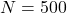 N = 500