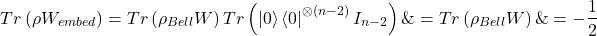 \[\begin{aligned}Tr\left( \rho W_{embed} \right) & = Tr\left( \rho_{Bell}W \right)Tr\left( \left| 0 \right\rangle\left\langle 0 \right|^{\otimes (n - 2)}I_{n - 2} \right) \& = Tr\left( \rho_{Bell}W \right) \& = - \frac{1}{2}\end{aligned}\]