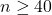 n \ge 40