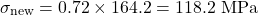 \begin{equation*}\sigma_{\text{new}} = 0.72 \times 164.2 = 118.2 \text{ MPa} \nonumber\end{equation*}