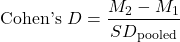 \begin{equation*}\text{Cohen's } D = \frac{M_2 - M_1}{SD_{\text{pooled}}}\end{equation*}