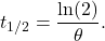\[t_{1/2} = \frac{\ln(2)}{\theta}.\]