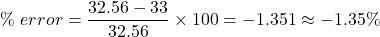 \[\%\ error = \frac{32.56-33}{32.56} \times 100 = -1.351 \approx -1.35\% \]