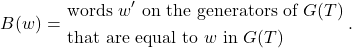 \[ B(w) = \left{ \begin{aligned}& \text{words } w' \text{ on the generators of } G(T) \\& \text{that are equal to } w \text{ in } G(T) \end{aligned} \right}.\]