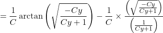\[&= \frac{1}{C} \arctan\left(\sqrt{\frac{-Cy}{Cy + 1}}\right) - \frac{1}{C} \times \frac{\left(\sqrt{\frac{-Cy}{Cy + 1}}\right)}{\left(\frac{1}{Cy + 1}\right)}\]