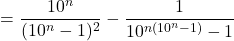 \[= \frac{10^n}{(10^n-1)^2} - \frac{1}{10^{n(10^n-1)}-1}\]