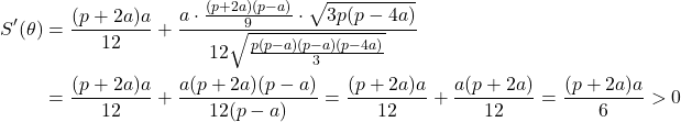 \begin{align*} S'(\theta) &= \frac{(p+2a)a}{12} + \frac{a\cdot\frac{(p+2a)(p-a)}{9}\cdot\sqrt{3p(p-4a)}}{12\sqrt{\frac{p(p-a)(p-a)(p-4a)}{3}}} \\ &= \frac{(p+2a)a}{12} + \frac{a(p+2a)(p-a)}{12(p-a)} = \frac{(p+2a)a}{12} + \frac{a(p+2a)}{12} = \frac{(p+2a)a}{6} > 0 \end{align*} 